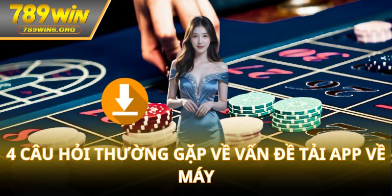 4 câu hỏi thường gặp về vấn đề tải app về máy