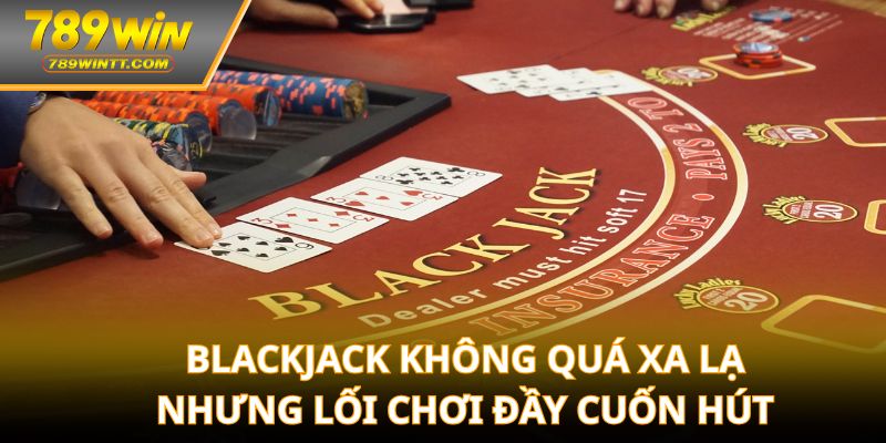 Blackjack không quá xa lạ nhưng lối chơi đầy cuốn hút