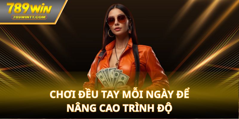 Chơi đều tay mỗi ngày để nâng cao trình độ