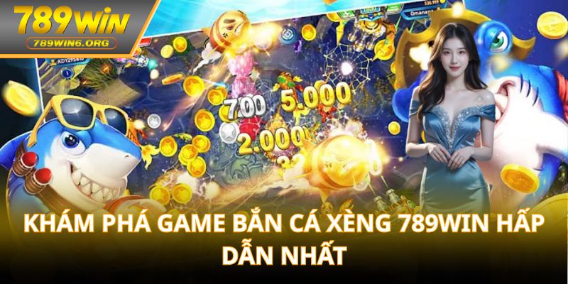 Khám phá game bắn cá xèng 789win hấp dẫn nhất