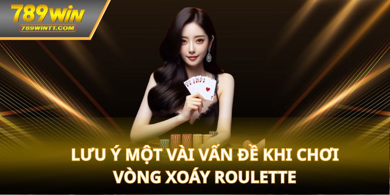 Lưu ý một vài vấn đề khi chơi vòng xoáy roulette