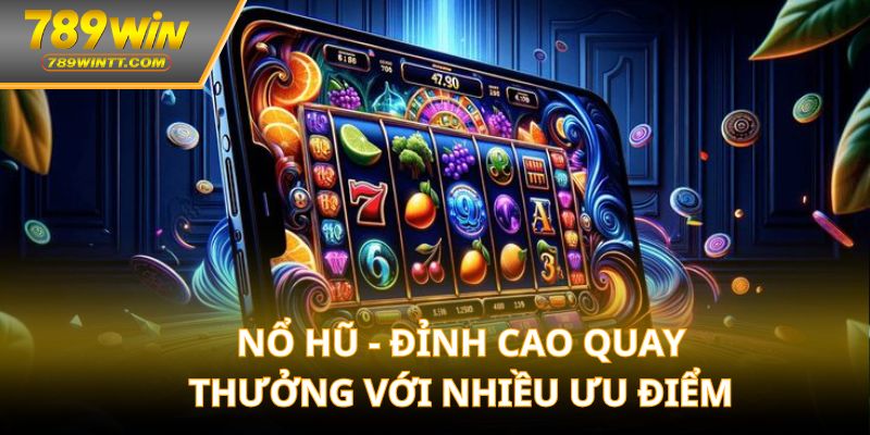 Nổ hũ - Đỉnh cao quay thưởng với nhiều ưu điểm