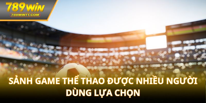 Sảnh game thể thao được nhiều người dùng lựa chọn