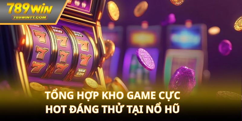 Tổng hợp kho game cực hot đáng thử tại nổ hũ